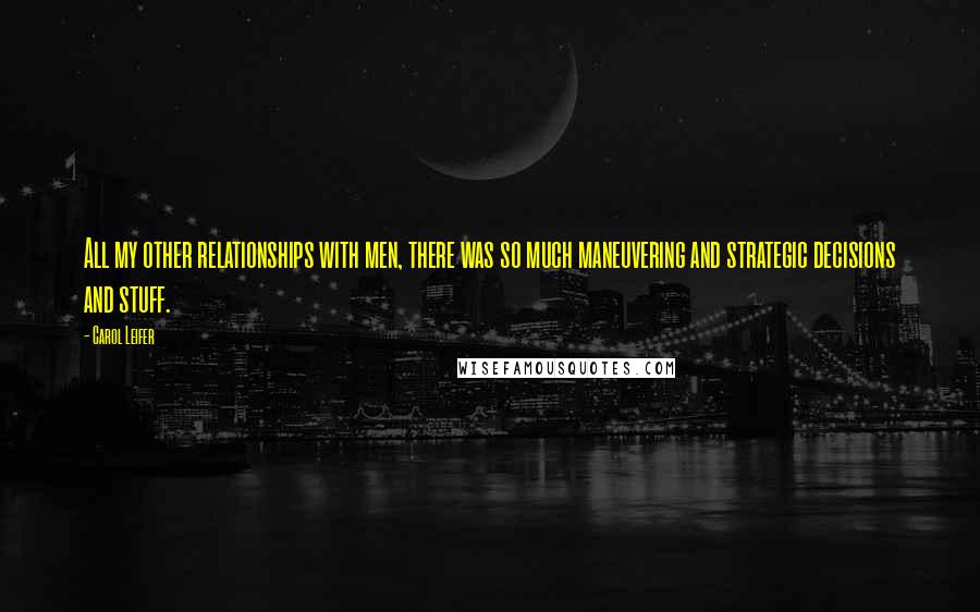 Carol Leifer quotes: All my other relationships with men, there was so much maneuvering and strategic decisions and stuff.