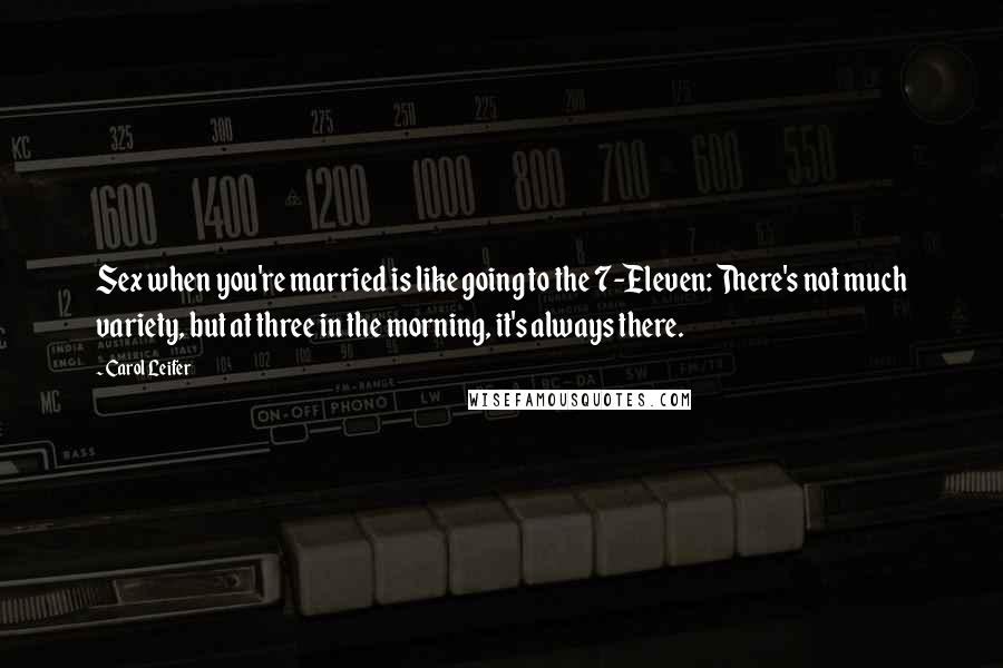 Carol Leifer quotes: Sex when you're married is like going to the 7-Eleven: There's not much variety, but at three in the morning, it's always there.