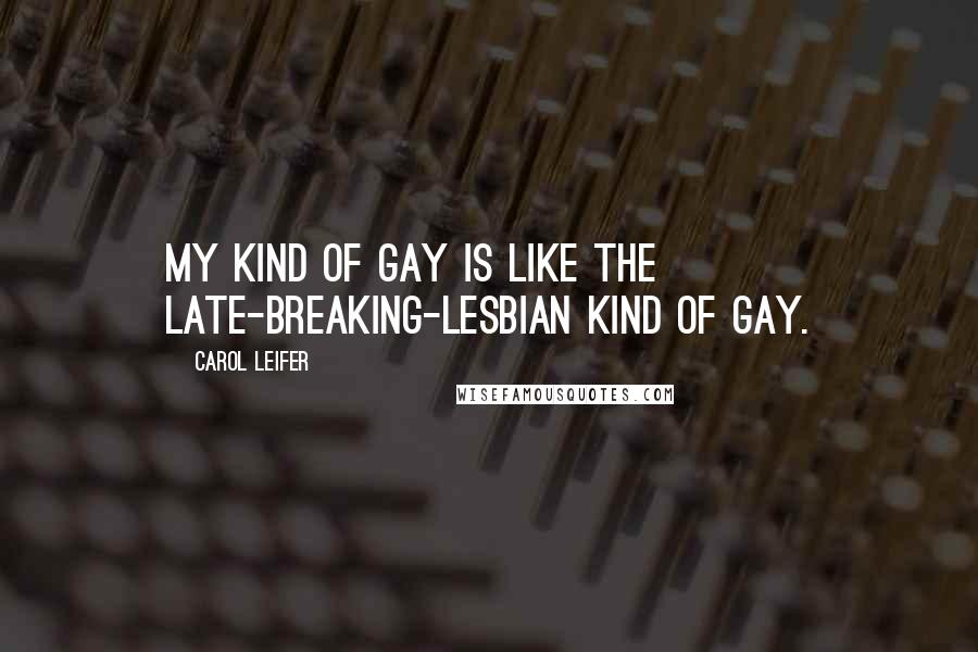 Carol Leifer quotes: My kind of gay is like the late-breaking-lesbian kind of gay.