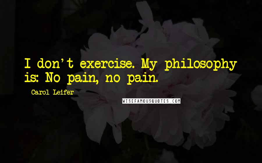 Carol Leifer quotes: I don't exercise. My philosophy is: No pain, no pain.