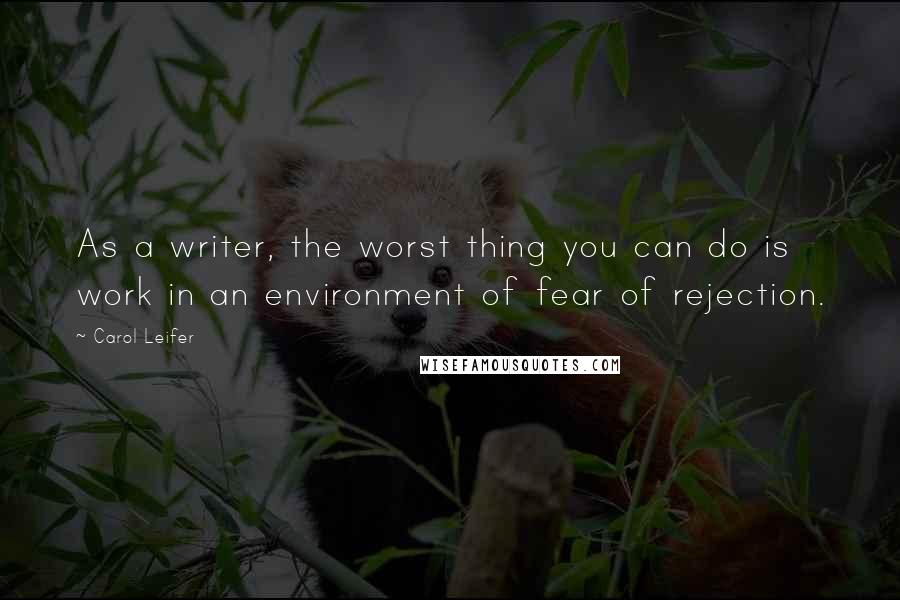Carol Leifer quotes: As a writer, the worst thing you can do is work in an environment of fear of rejection.