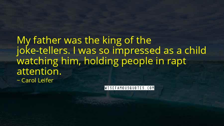 Carol Leifer quotes: My father was the king of the joke-tellers. I was so impressed as a child watching him, holding people in rapt attention. Carol Leifer quotes: My father was the king of the joke-tellers. I was so impressed as a child watching him, holding people in rapt attention.