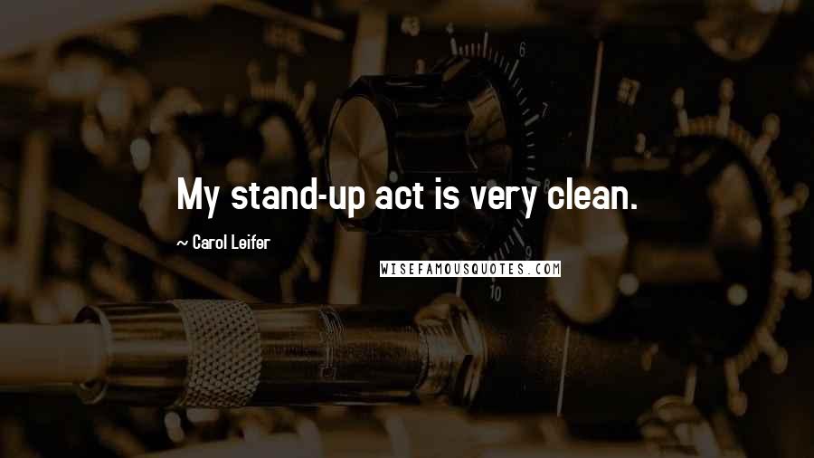 Carol Leifer quotes: My stand-up act is very clean.
