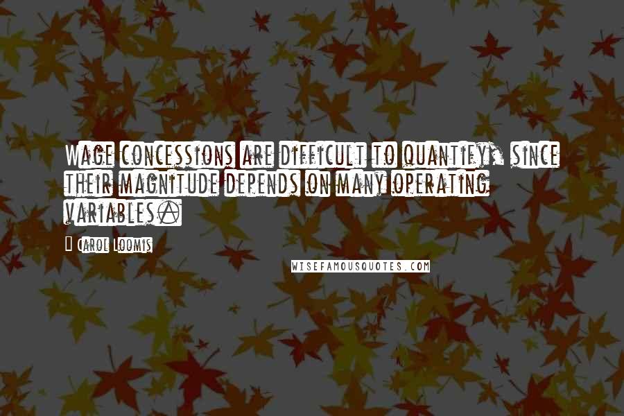 Carol Loomis quotes: Wage concessions are difficult to quantify, since their magnitude depends on many operating variables. Carol Loomis quotes: Wage concessions are difficult to quantify, since their magnitude depends on many operating variables.