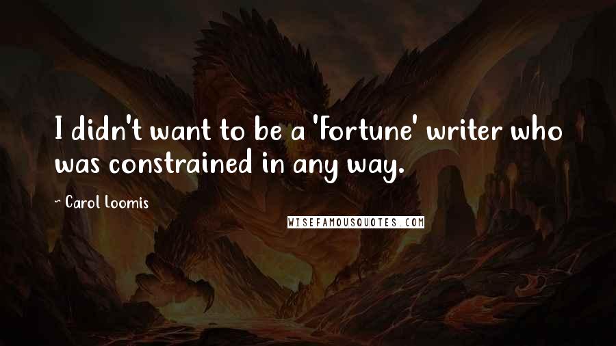 Carol Loomis quotes: I didn't want to be a 'Fortune' writer who was constrained in any way.