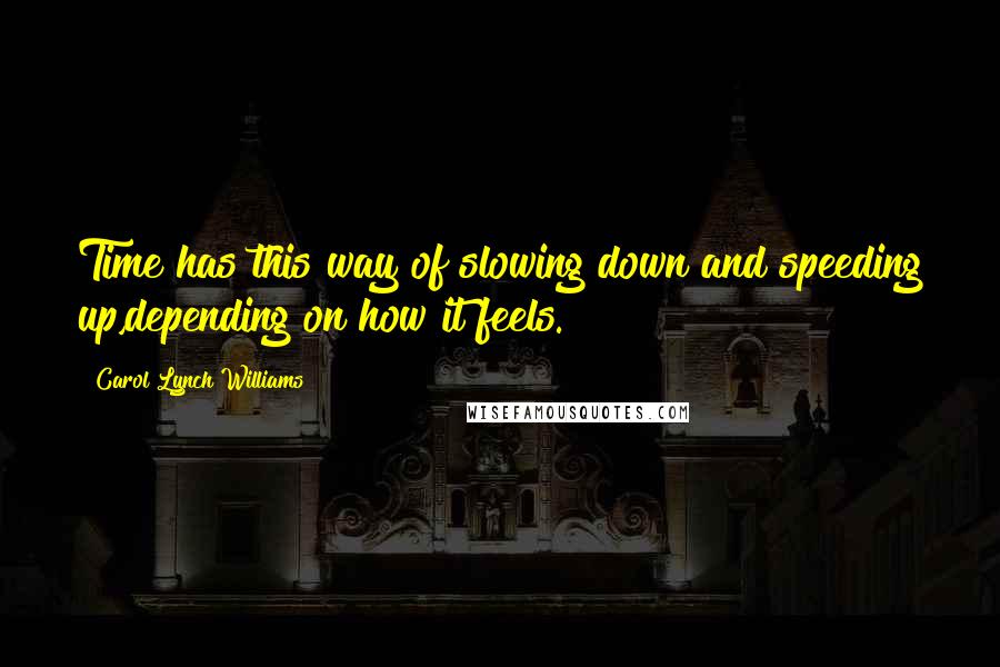 Carol Lynch Williams quotes: Time has this way of slowing down and speeding up,depending on how it feels.