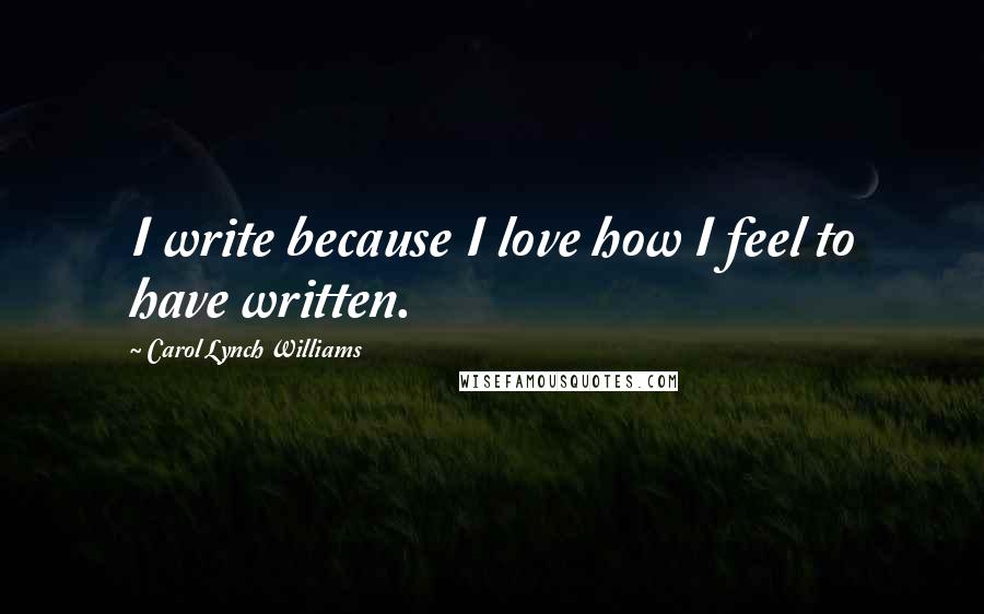 Carol Lynch Williams quotes: I write because I love how I feel to have written.