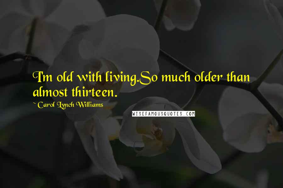 Carol Lynch Williams quotes: I'm old with living.So much older than almost thirteen.