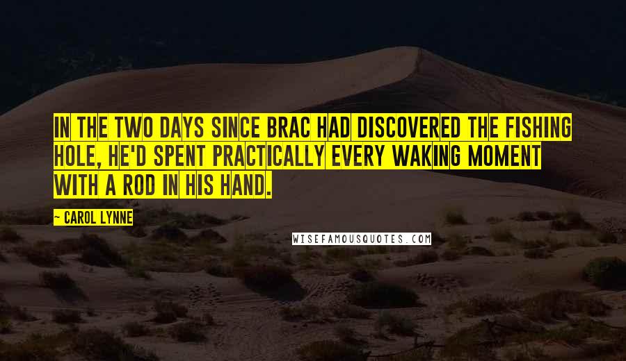 Carol Lynne quotes: In the two days since Brac had discovered the fishing hole, he'd spent practically every waking moment with a rod in his hand. Carol Lynne quotes: In the two days since Brac had discovered the fishing hole, he'd spent practically every waking moment with a rod in his hand.
