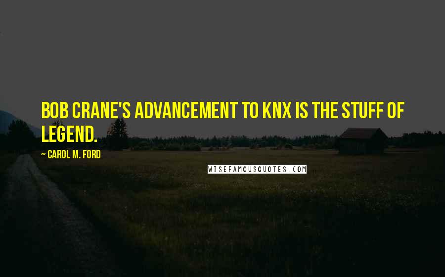 Carol M. Ford quotes: Bob Crane's advancement to KNX is the stuff of legend.