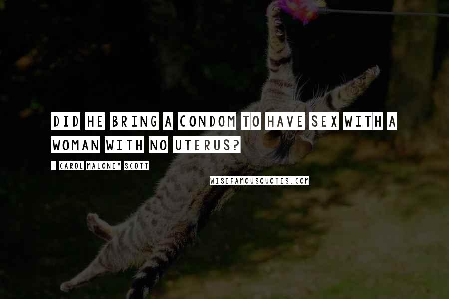 Carol Maloney Scott quotes: did he bring a condom to have sex with a woman with no uterus?