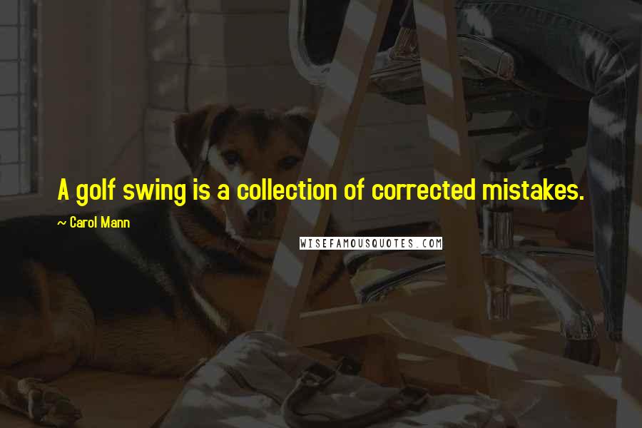Carol Mann quotes: A golf swing is a collection of corrected mistakes.