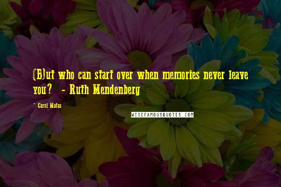 Carol Matas quotes: (B)ut who can start over when memories never leave you? - Ruth Mendenberg