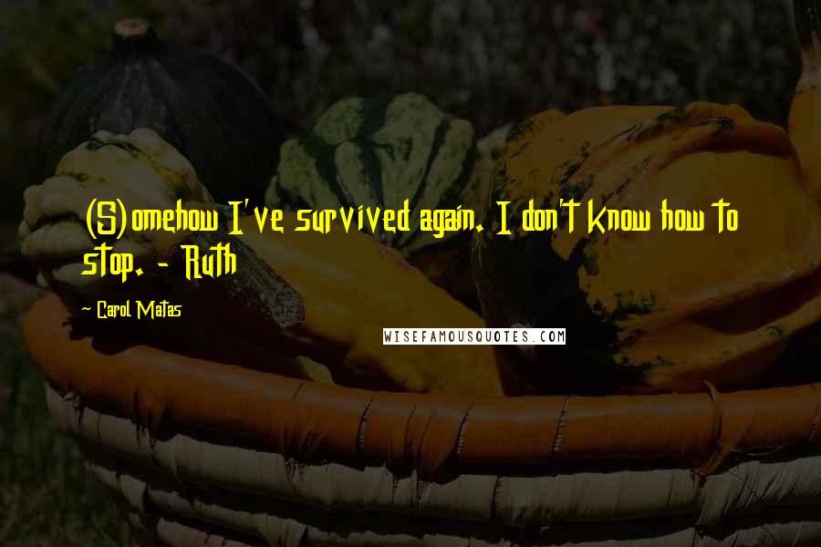 Carol Matas quotes: (S)omehow I've survived again. I don't know how to stop. - Ruth