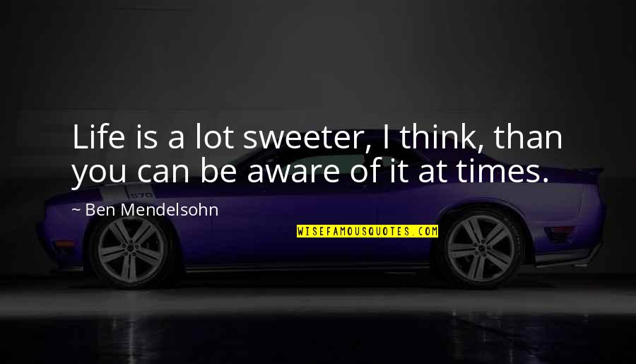 Carol Matthau Quotes By Ben Mendelsohn: Life is a lot sweeter, I think, than