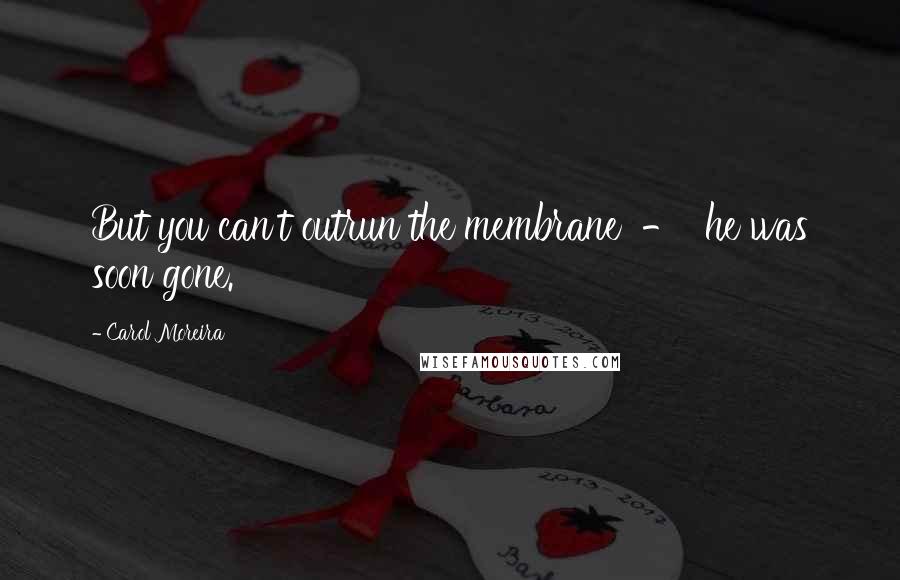 Carol Moreira quotes: But you can't outrun the membrane - he was soon gone.