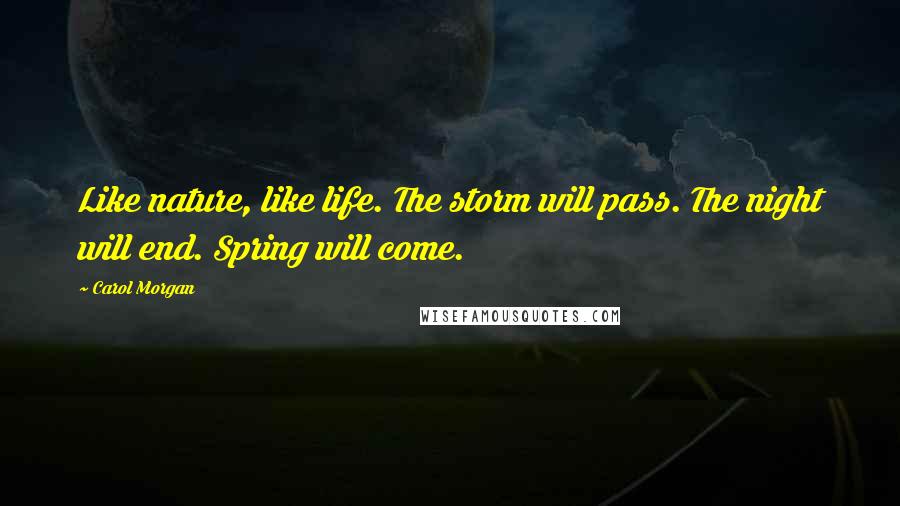 Carol Morgan quotes: Like nature, like life. The storm will pass. The night will end. Spring will come.