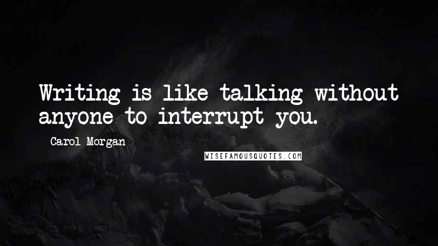 Carol Morgan quotes: Writing is like talking without anyone to interrupt you.