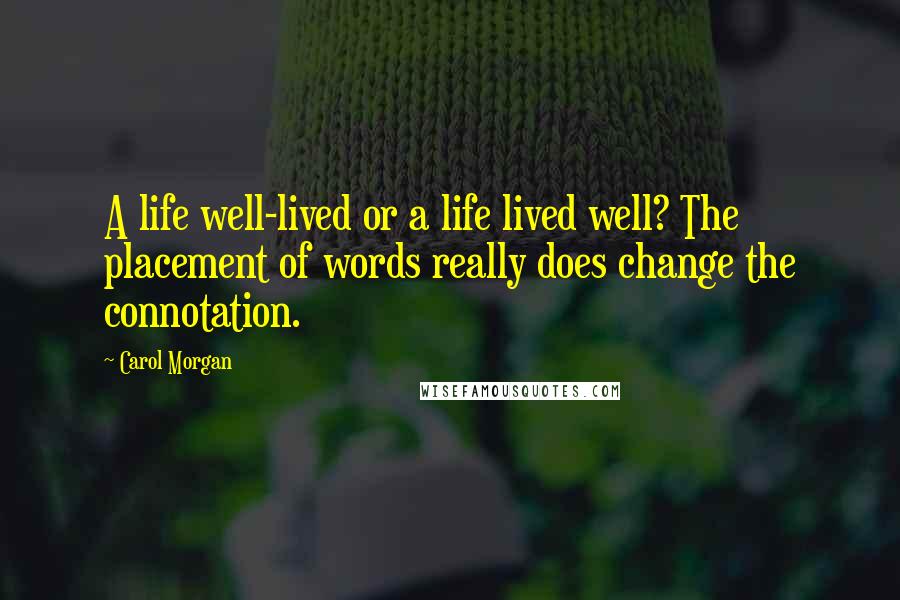 Carol Morgan quotes: A life well-lived or a life lived well? The placement of words really does change the connotation.