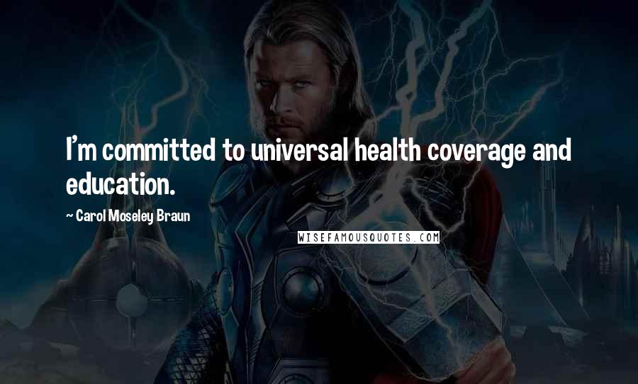 Carol Moseley Braun quotes: I'm committed to universal health coverage and education.