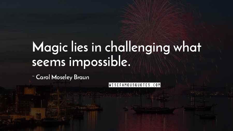 Carol Moseley Braun quotes: Magic lies in challenging what seems impossible.