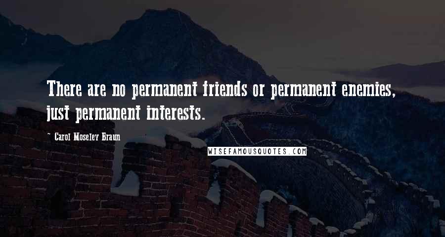 Carol Moseley Braun quotes: There are no permanent friends or permanent enemies, just permanent interests.