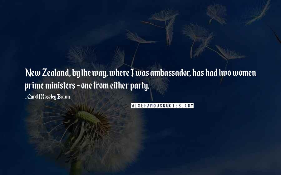 Carol Moseley Braun quotes: New Zealand, by the way, where I was ambassador, has had two women prime ministers - one from either party.