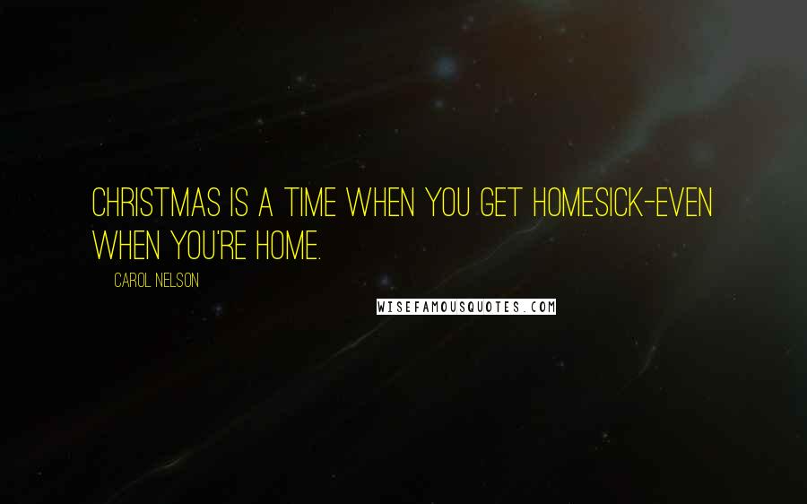 Carol Nelson quotes: christmas is a time when you get homesick-even when you're home.