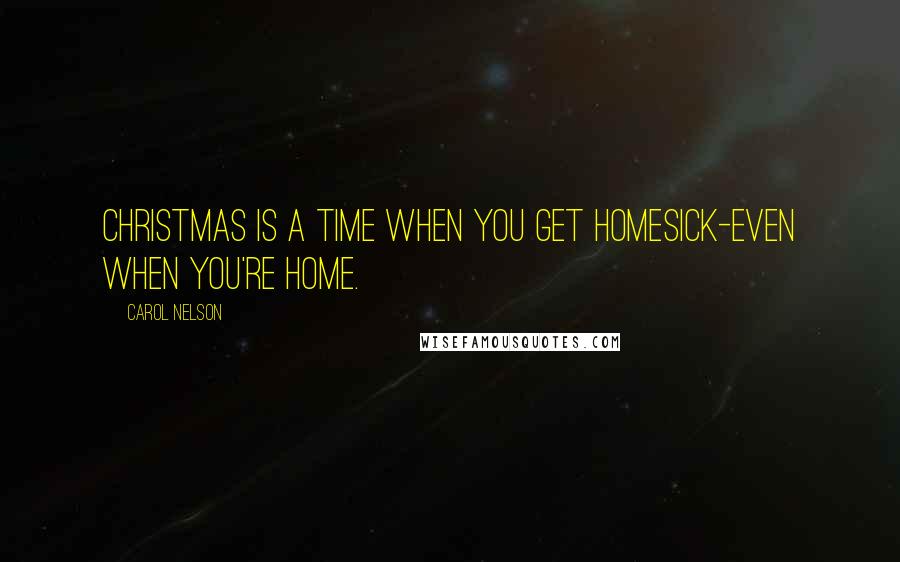 Carol Nelson quotes: christmas is a time when you get homesick-even when you're home. Carol Nelson quotes: christmas is a time when you get homesick-even when you're home.