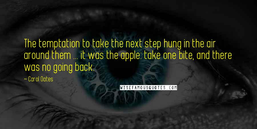 Carol Oates quotes: The temptation to take the next step hung in the air around them ... it was the apple: take one bite, and there was no going back.