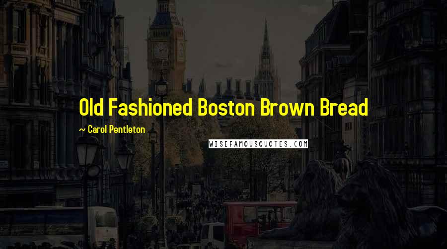 Carol Pentleton quotes: Old Fashioned Boston Brown Bread
