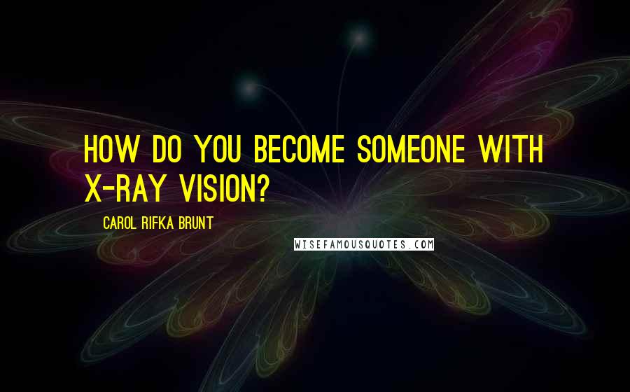 Carol Rifka Brunt quotes: How do you become someone with X-ray vision?