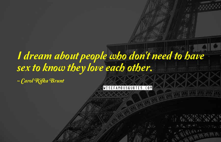 Carol Rifka Brunt quotes: I dream about people who don't need to have sex to know they love each other.