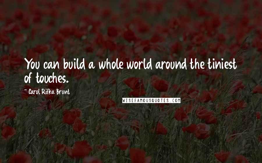 Carol Rifka Brunt quotes: You can build a whole world around the tiniest of touches.