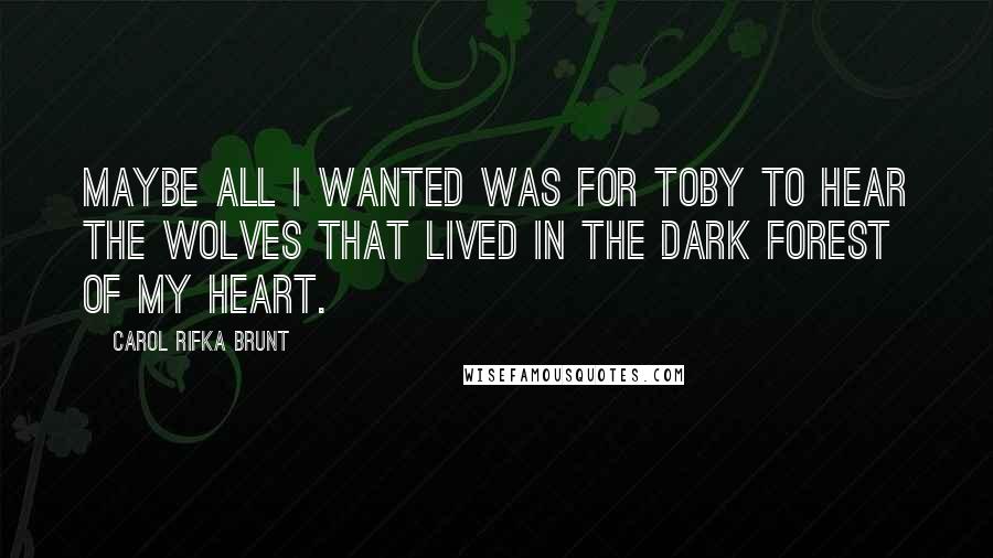 Carol Rifka Brunt quotes: Maybe all I wanted was for Toby to hear the wolves that lived in the dark forest of my heart.