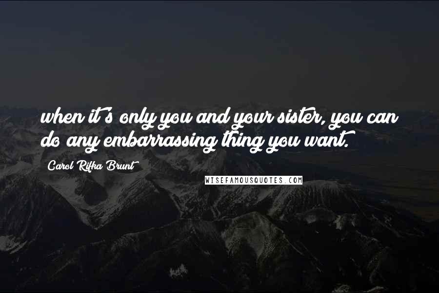 Carol Rifka Brunt quotes: when it's only you and your sister, you can do any embarrassing thing you want.