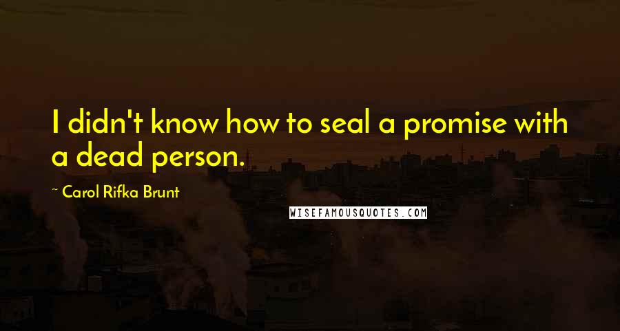 Carol Rifka Brunt quotes: I didn't know how to seal a promise with a dead person.