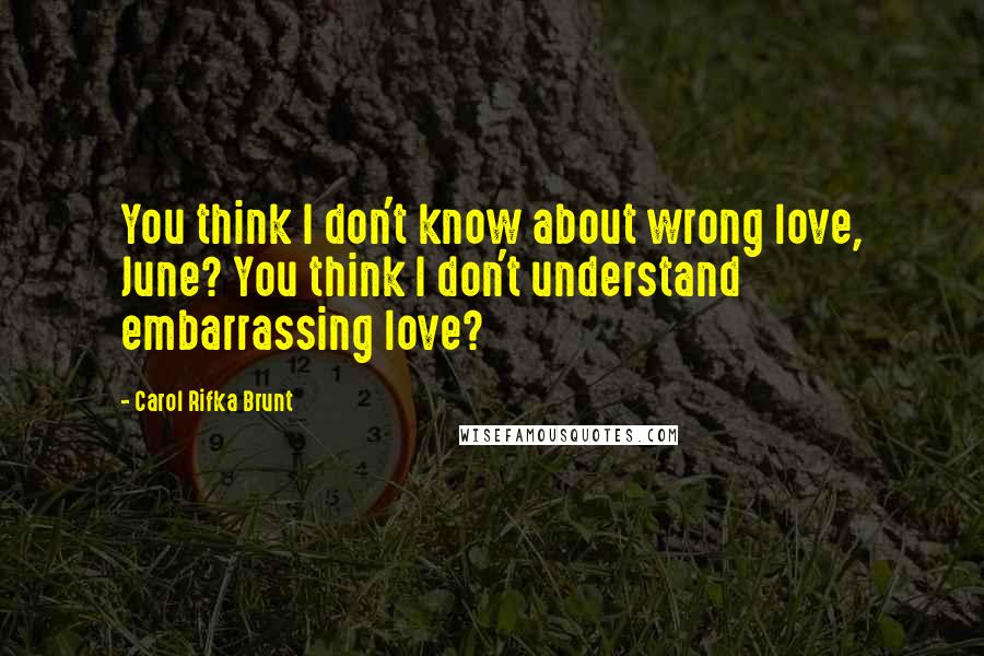 Carol Rifka Brunt quotes: You think I don't know about wrong love, June? You think I don't understand embarrassing love?