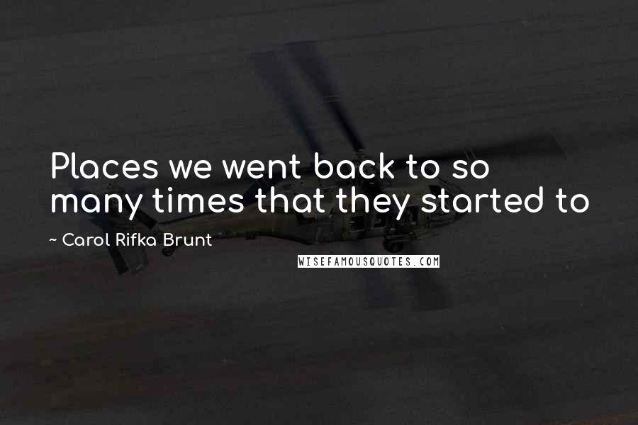 Carol Rifka Brunt quotes: Places we went back to so many times that they started to