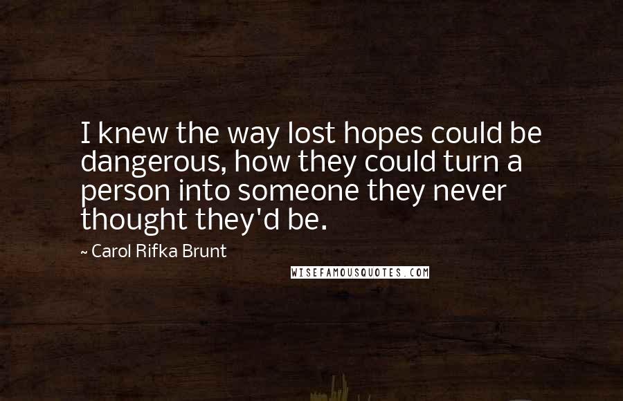 Carol Rifka Brunt quotes: I knew the way lost hopes could be dangerous, how they could turn a person into someone they never thought they'd be.