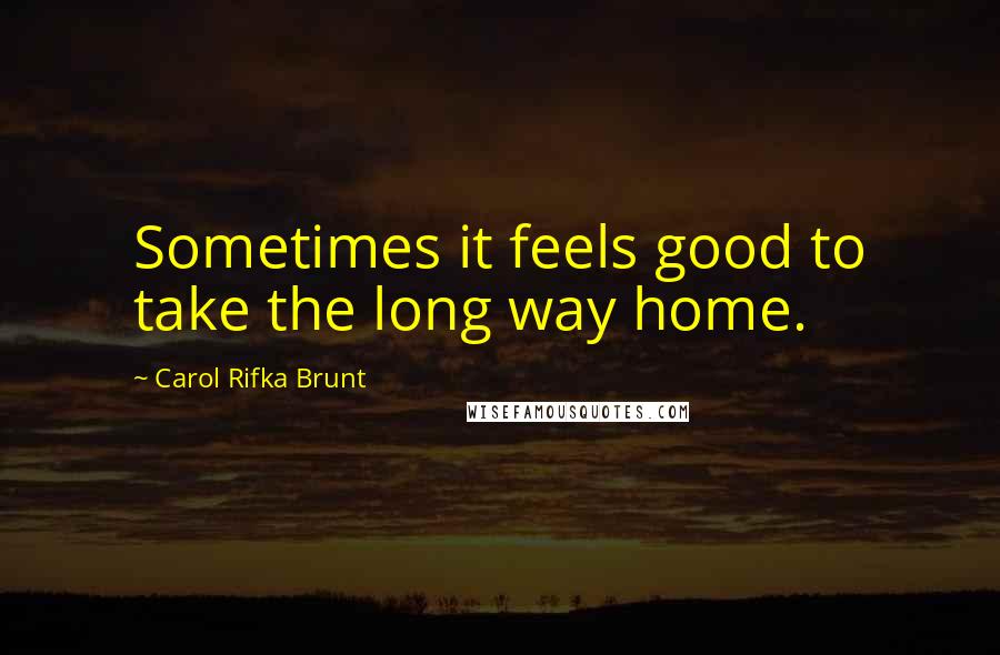 Carol Rifka Brunt quotes: Sometimes it feels good to take the long way home.