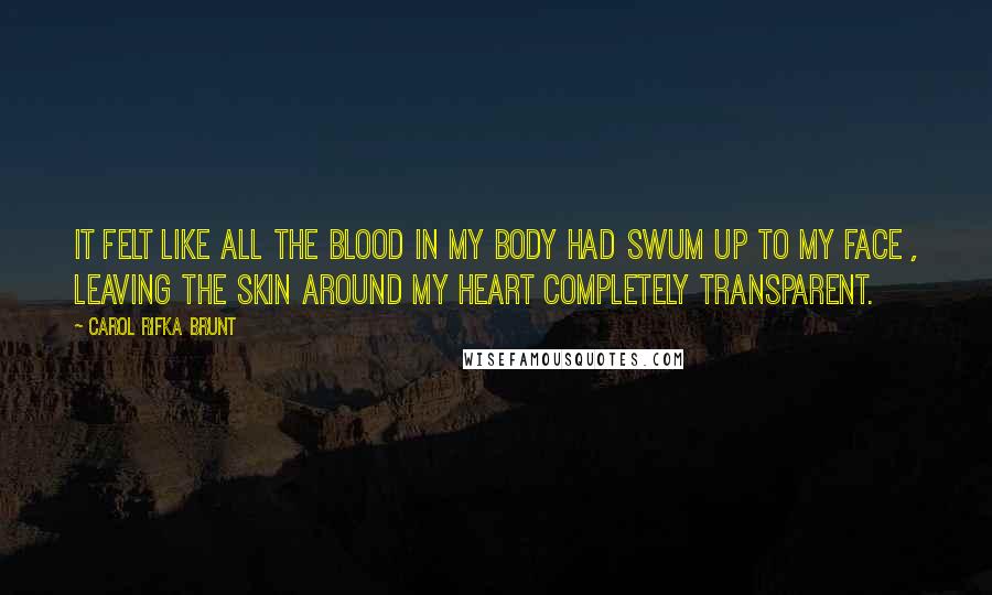 Carol Rifka Brunt quotes: It felt like all the blood in my body had swum up to my face , leaving the skin around my heart completely transparent.