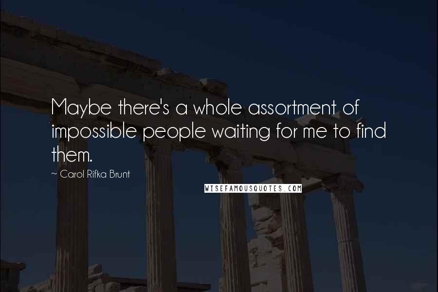 Carol Rifka Brunt quotes: Maybe there's a whole assortment of impossible people waiting for me to find them.