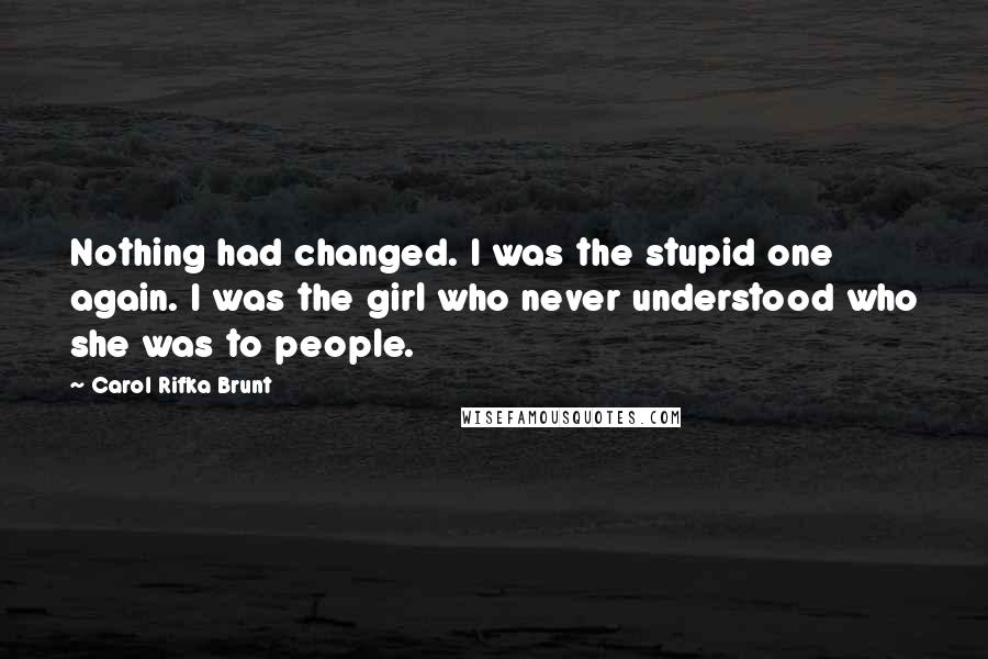 Carol Rifka Brunt quotes: Nothing had changed. I was the stupid one again. I was the girl who never understood who she was to people.