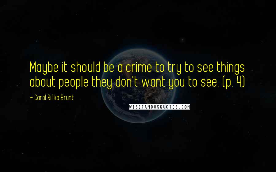Carol Rifka Brunt quotes: Maybe it should be a crime to try to see things about people they don't want you to see. (p. 4)