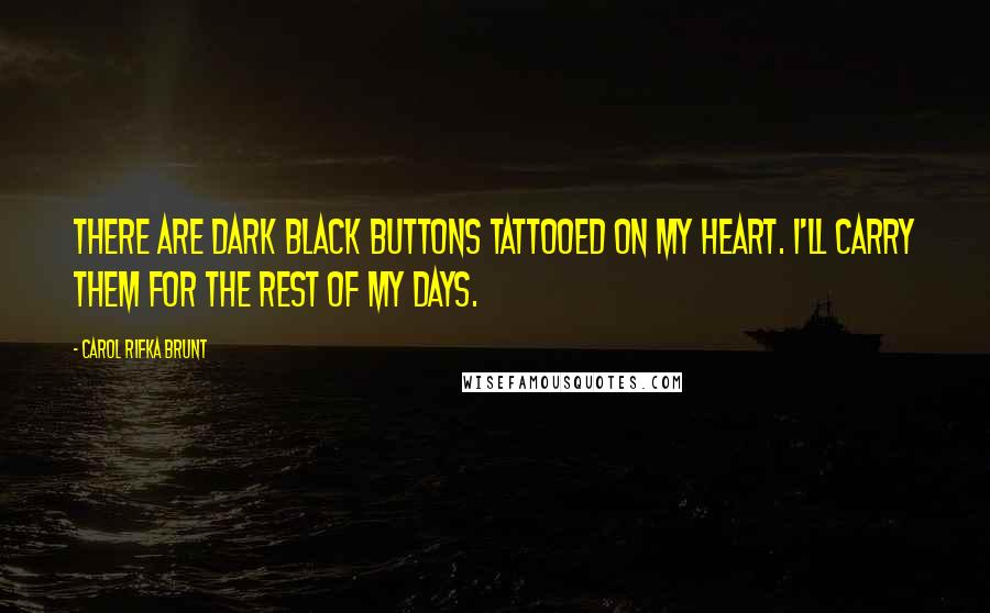 Carol Rifka Brunt quotes: There are dark black buttons tattooed on my heart. I'll carry them for the rest of my days.