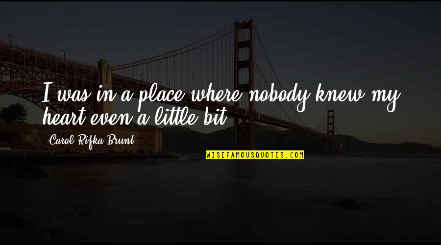 Carol Rifka Brunt Quotes By Carol Rifka Brunt: I was in a place where nobody knew Carol Rifka Brunt Quotes By Carol Rifka Brunt: I was in a place where nobody knew