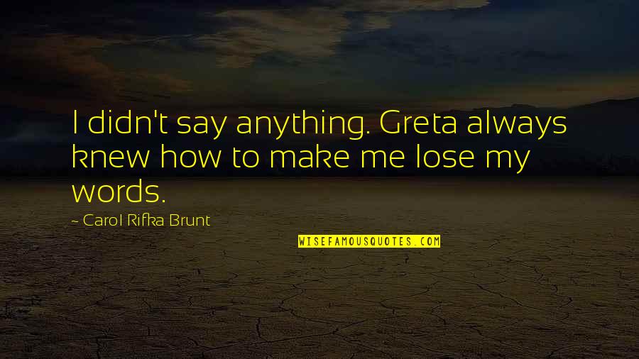 Carol Rifka Brunt Quotes By Carol Rifka Brunt: I didn't say anything. Greta always knew how