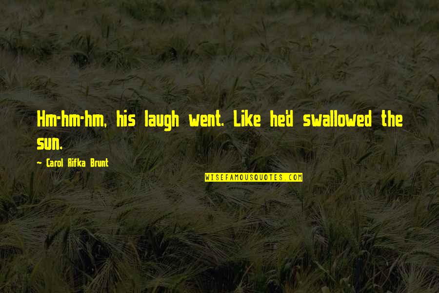 Carol Rifka Brunt Quotes By Carol Rifka Brunt: Hm-hm-hm, his laugh went. Like he'd swallowed the