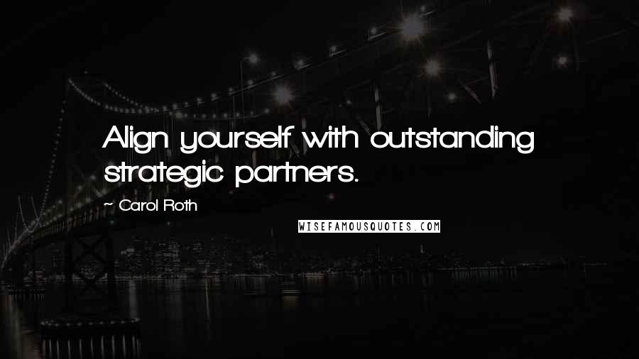 Carol Roth quotes: Align yourself with outstanding strategic partners.